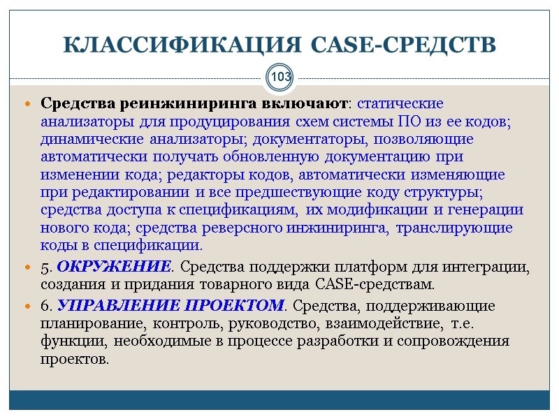 103 КЛАССИФИКАЦИЯ CASE-СРЕДСТВ Средства реинжиниринга включают: статические анализаторы для продуцирования схем системы ПО из